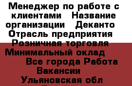 Менеджер по работе с клиентами › Название организации ­ Деканто › Отрасль предприятия ­ Розничная торговля › Минимальный оклад ­ 25 000 - Все города Работа » Вакансии   . Ульяновская обл.,Барыш г.